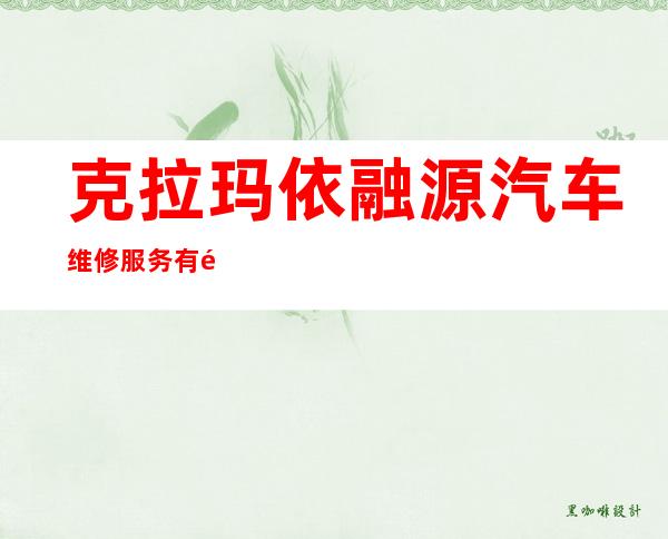 克拉玛依融源汽车维修服务有限公司